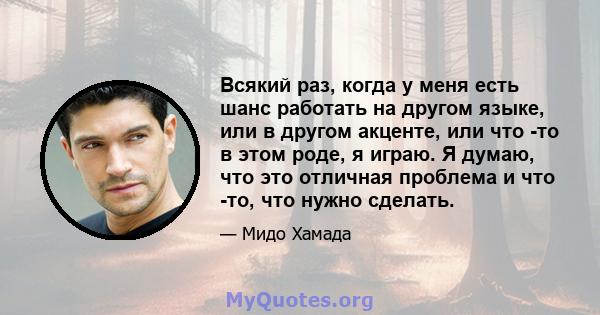 Всякий раз, когда у меня есть шанс работать на другом языке, или в другом акценте, или что -то в этом роде, я играю. Я думаю, что это отличная проблема и что -то, что нужно сделать.