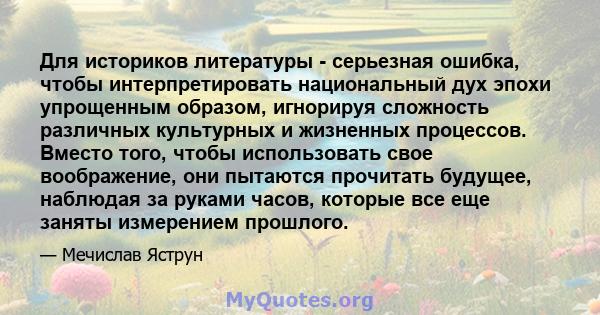 Для историков литературы - серьезная ошибка, чтобы интерпретировать национальный дух эпохи упрощенным образом, игнорируя сложность различных культурных и жизненных процессов. Вместо того, чтобы использовать свое