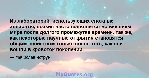 Из лабораторий, использующих сложные аппараты, поэзия часто появляется во внешнем мире после долгого промежутка времени, так же, как некоторые научные открытия становятся общим свойством только после того, как они вошли 