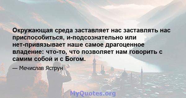 Окружающая среда заставляет нас заставлять нас приспособиться, и-подсознательно или нет-привязывает наше самое драгоценное владение: что-то, что позволяет нам говорить с самим собой и с Богом.