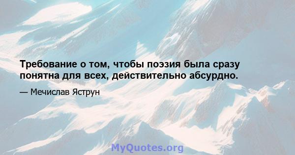 Требование о том, чтобы поэзия была сразу понятна для всех, действительно абсурдно.