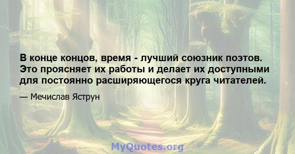 В конце концов, время - лучший союзник поэтов. Это проясняет их работы и делает их доступными для постоянно расширяющегося круга читателей.