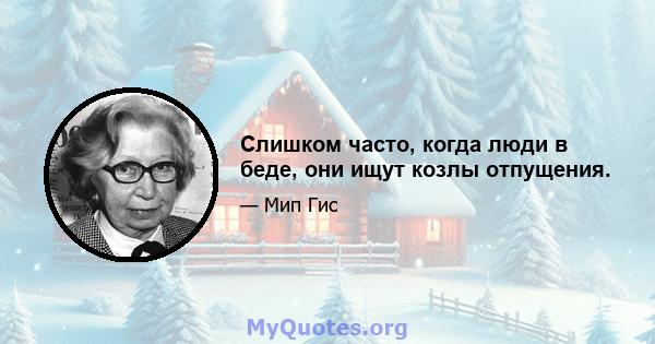 Слишком часто, когда люди в беде, они ищут козлы отпущения.