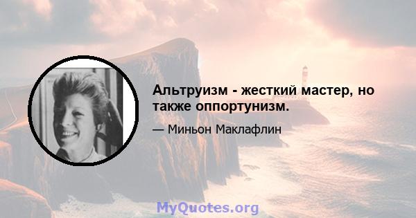 Альтруизм - жесткий мастер, но также оппортунизм.