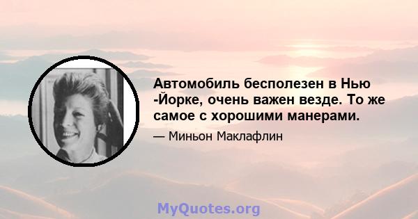 Автомобиль бесполезен в Нью -Йорке, очень важен везде. То же самое с хорошими манерами.