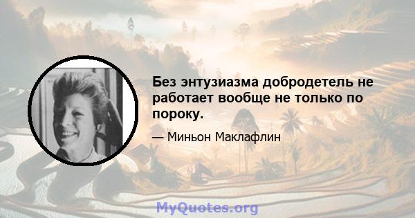 Без энтузиазма добродетель не работает вообще не только по пороку.