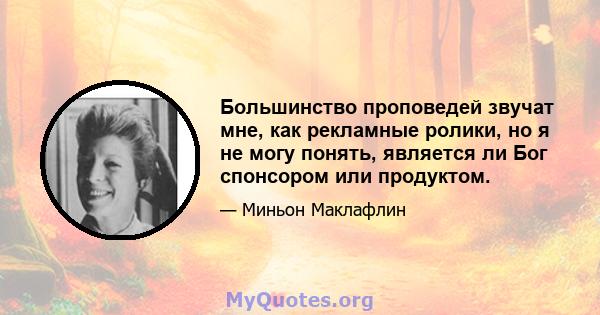 Большинство проповедей звучат мне, как рекламные ролики, но я не могу понять, является ли Бог спонсором или продуктом.