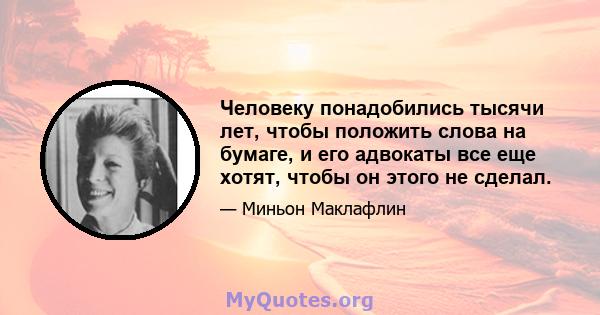 Человеку понадобились тысячи лет, чтобы положить слова на бумаге, и его адвокаты все еще хотят, чтобы он этого не сделал.