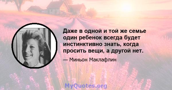 Даже в одной и той же семье один ребенок всегда будет инстинктивно знать, когда просить вещи, а другой нет.