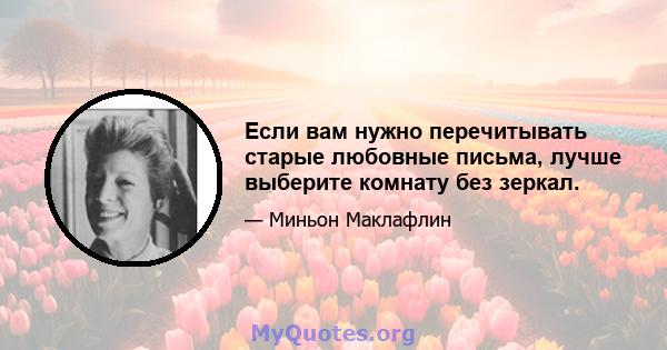 Если вам нужно перечитывать старые любовные письма, лучше выберите комнату без зеркал.