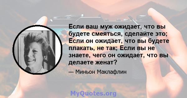 Если ваш муж ожидает, что вы будете смеяться, сделайте это; Если он ожидает, что вы будете плакать, не так; Если вы не знаете, чего он ожидает, что вы делаете женат?