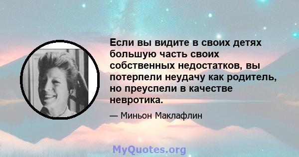 Если вы видите в своих детях большую часть своих собственных недостатков, вы потерпели неудачу как родитель, но преуспели в качестве невротика.