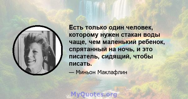 Есть только один человек, которому нужен стакан воды чаще, чем маленький ребенок, спрятанный на ночь, и это писатель, сидящий, чтобы писать.