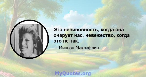 Это невиновность, когда она очарует нас, невежество, когда это не так.