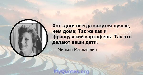 Хот -доги всегда кажутся лучше, чем дома; Так же как и французский картофель; Так что делают ваши дети.