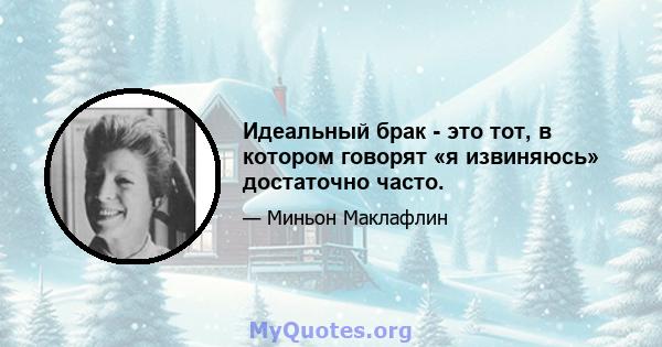 Идеальный брак - это тот, в котором говорят «я извиняюсь» достаточно часто.