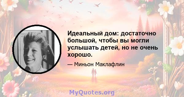 Идеальный дом: достаточно большой, чтобы вы могли услышать детей, но не очень хорошо.