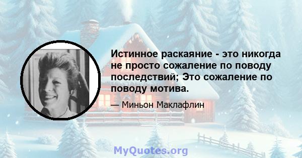 Истинное раскаяние - это никогда не просто сожаление по поводу последствий; Это сожаление по поводу мотива.