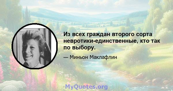 Из всех граждан второго сорта невротики-единственные, кто так по выбору.