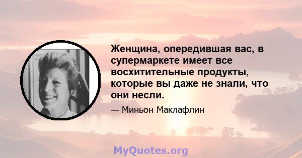 Женщина, опередившая вас, в супермаркете имеет все восхитительные продукты, которые вы даже не знали, что они несли.