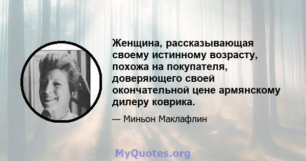 Женщина, рассказывающая своему истинному возрасту, похожа на покупателя, доверяющего своей окончательной цене армянскому дилеру коврика.