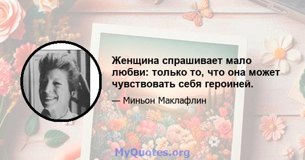 Женщина спрашивает мало любви: только то, что она может чувствовать себя героиней.