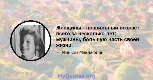 Женщины - правильный возраст всего за несколько лет; мужчины, большую часть своей жизни.