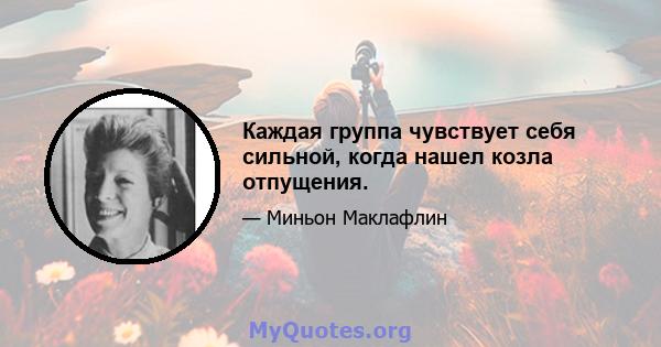 Каждая группа чувствует себя сильной, когда нашел козла отпущения.