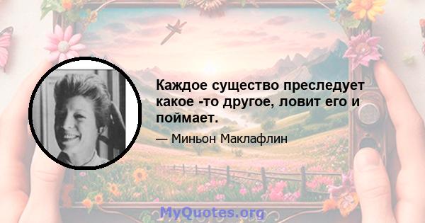 Каждое существо преследует какое -то другое, ловит его и поймает.