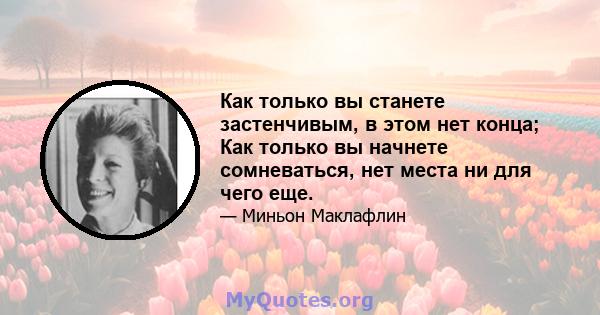 Как только вы станете застенчивым, в этом нет конца; Как только вы начнете сомневаться, нет места ни для чего еще.