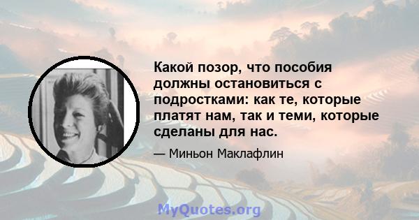 Какой позор, что пособия должны остановиться с подростками: как те, которые платят нам, так и теми, которые сделаны для нас.