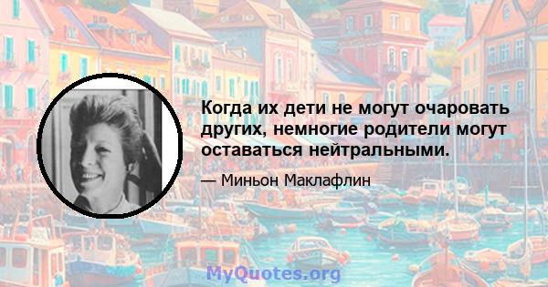 Когда их дети не могут очаровать других, немногие родители могут оставаться нейтральными.