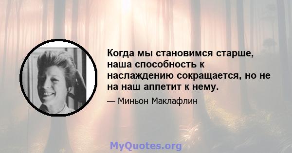 Когда мы становимся старше, наша способность к наслаждению сокращается, но не на наш аппетит к нему.