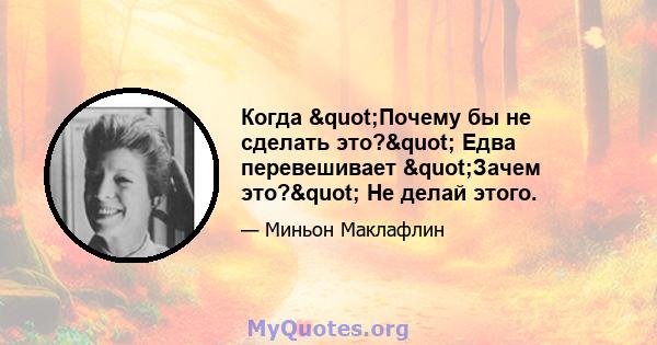 Когда "Почему бы не сделать это?" Едва перевешивает "Зачем это?" Не делай этого.