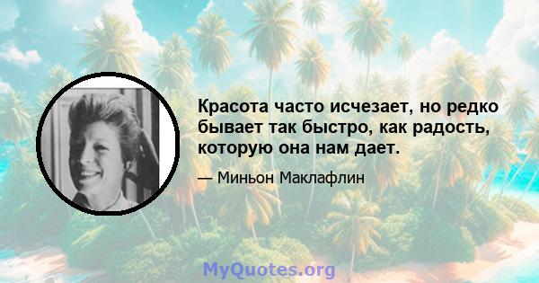 Красота часто исчезает, но редко бывает так быстро, как радость, которую она нам дает.