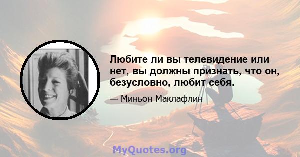 Любите ли вы телевидение или нет, вы должны признать, что он, безусловно, любит себя.