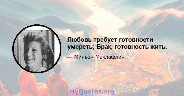 Любовь требует готовности умереть; Брак, готовность жить.