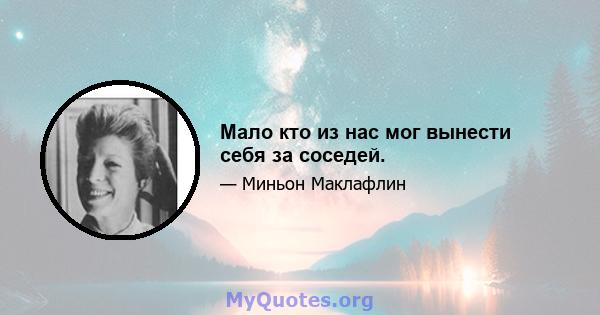 Мало кто из нас мог вынести себя за соседей.