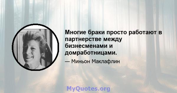 Многие браки просто работают в партнерстве между бизнесменами и домработницами.