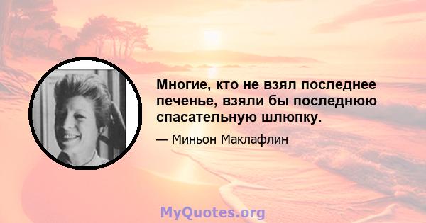 Многие, кто не взял последнее печенье, взяли бы последнюю спасательную шлюпку.