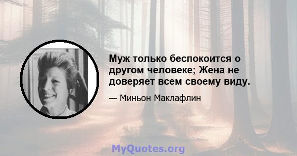 Муж только беспокоится о другом человеке; Жена не доверяет всем своему виду.