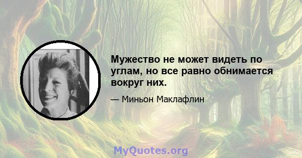 Мужество не может видеть по углам, но все равно обнимается вокруг них.