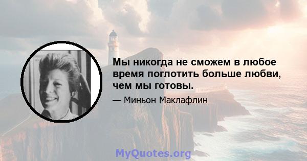 Мы никогда не сможем в любое время поглотить больше любви, чем мы готовы.