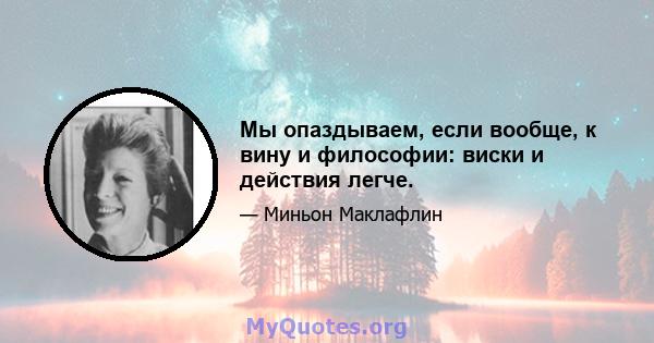 Мы опаздываем, если вообще, к вину и философии: виски и действия легче.