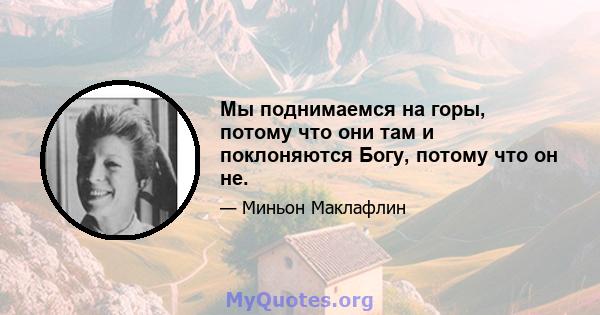 Мы поднимаемся на горы, потому что они там и поклоняются Богу, потому что он не.