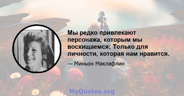 Мы редко привлекают персонажа, которым мы восхищаемся; Только для личности, которая нам нравится.