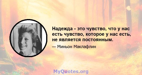 Надежда - это чувство, что у нас есть чувство, которое у нас есть, не является постоянным.