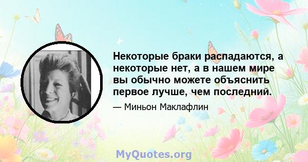 Некоторые браки распадаются, а некоторые нет, а в нашем мире вы обычно можете объяснить первое лучше, чем последний.