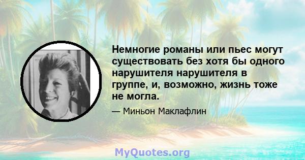 Немногие романы или пьес могут существовать без хотя бы одного нарушителя нарушителя в группе, и, возможно, жизнь тоже не могла.