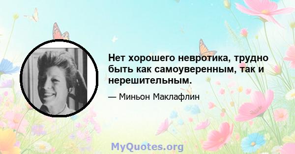 Нет хорошего невротика, трудно быть как самоуверенным, так и нерешительным.